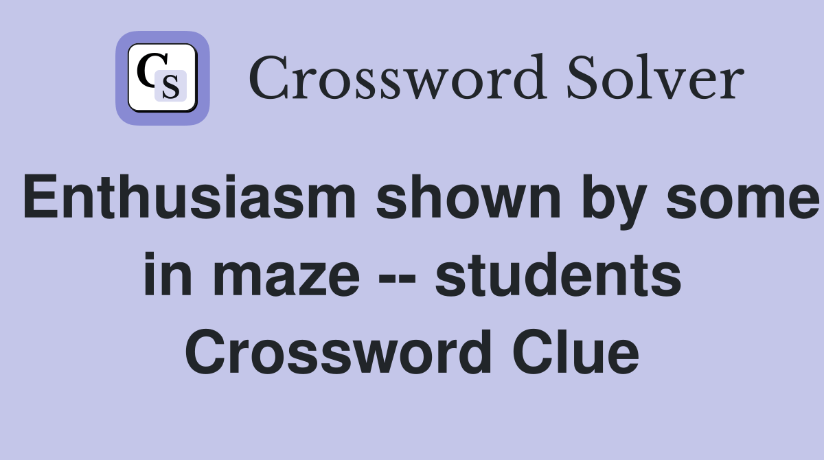 Enthusiasm shown by some in maze students Crossword Clue Answers
